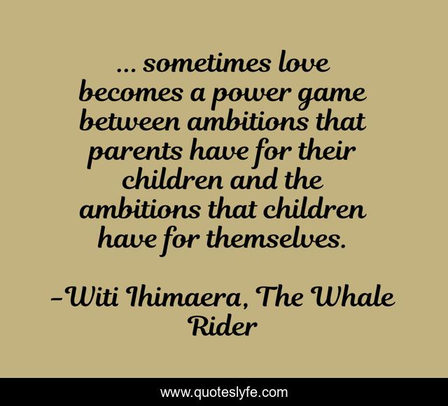 ... sometimes love becomes a power game between ambitions that parents have for their children and the ambitions that children have for themselves.