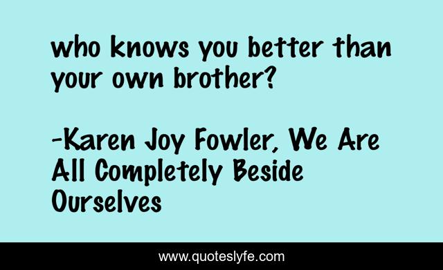 who knows you better than your own brother?