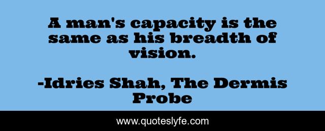 A man's capacity is the same as his breadth of vision.
