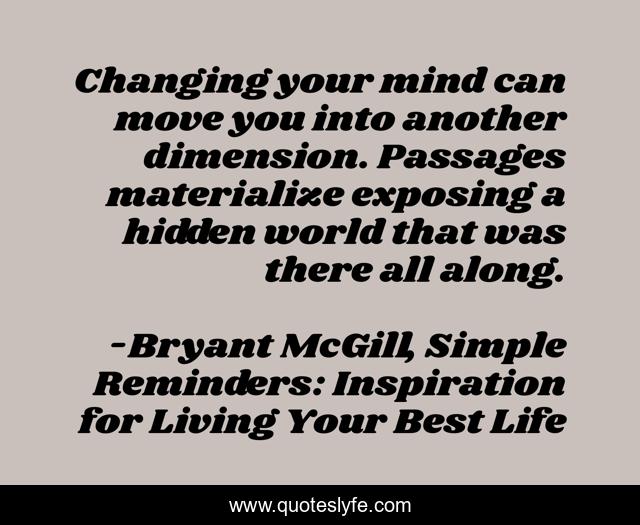 Changing your mind can move you into another dimension. Passages materialize exposing a hidden world that was there all along.
