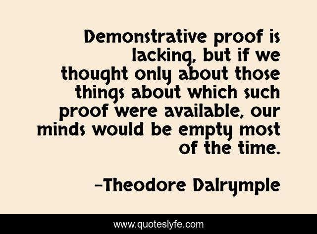 Demonstrative proof is lacking, but if we thought only about those things about which such proof were available, our minds would be empty most of the time.