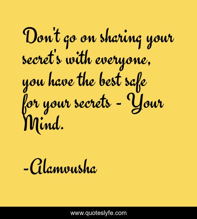 Don't go on sharing your secret's with everyone, you have the best safe for your secrets - Your Mind.
