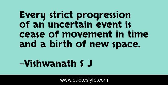 Every strict progression of an uncertain event is cease of movement in time and a birth of new space.