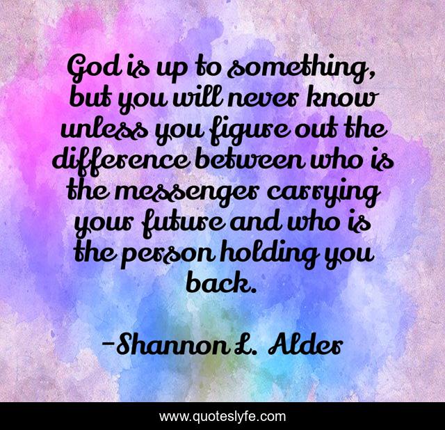 God is up to something, but you will never know unless you figure out the difference between who is the messenger carrying your future and who is the person holding you back.