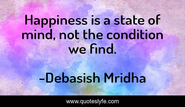 Happiness is a state of mind, not the condition we find.