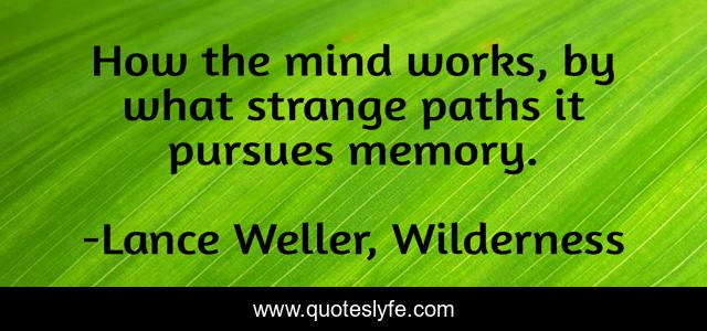 How the mind works, by what strange paths it pursues memory.