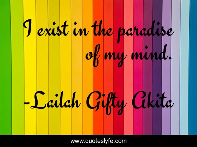 I exist in the paradise of my mind.
