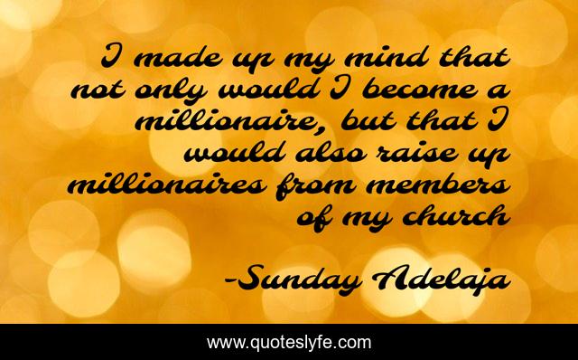 I made up my mind that not only would I become a millionaire, but that I would also raise up millionaires from members of my church