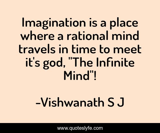 Imagination is a place where a rational mind travels in time to meet it's god, 