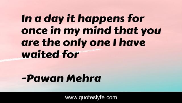 In a day it happens for once in my mind that you are the only one I have waited for