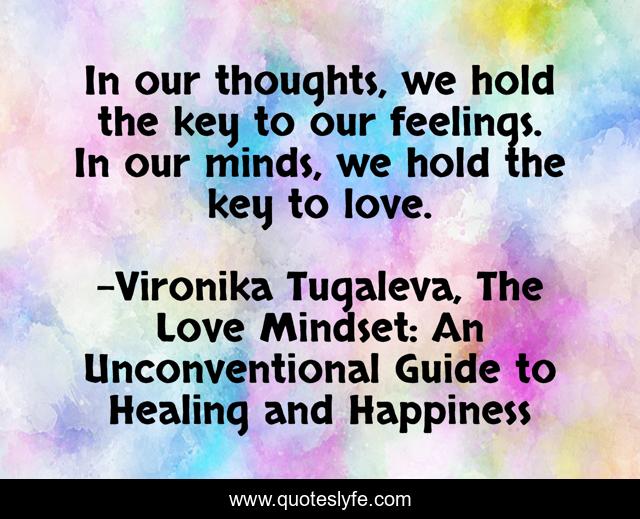 In our thoughts, we hold the key to our feelings. In our minds, we hold the key to love.