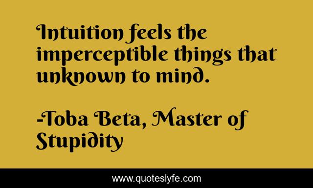 Intuition feels the imperceptible things that unknown to mind.