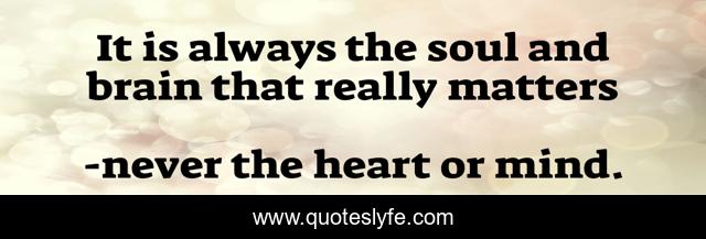 It is always the soul and brain that really matters