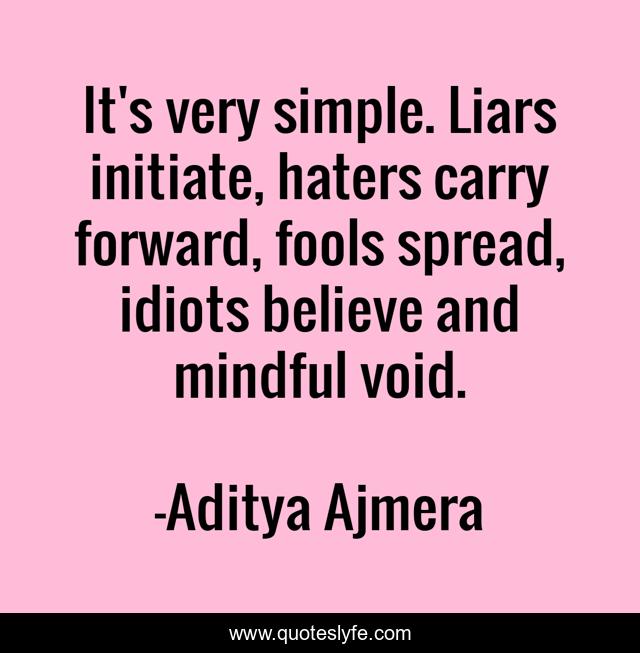 It's very simple. Liars initiate, haters carry forward, fools spread, idiots believe and mindful void.