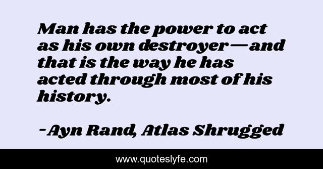 Man has the power to act as his own destroyer—and that is the way he has acted through most of his history.