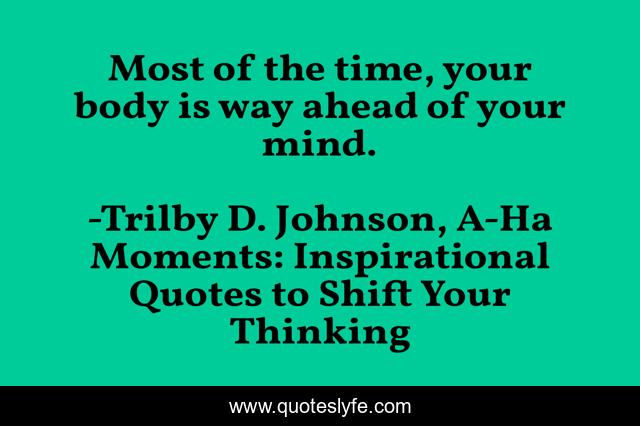Most of the time, your body is way ahead of your mind.