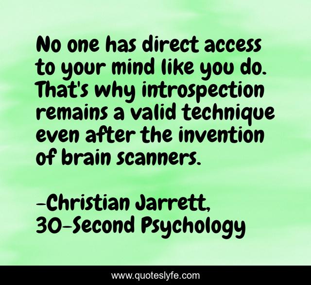 No one has direct access to your mind like you do. That's why introspection remains a valid technique even after the invention of brain scanners.