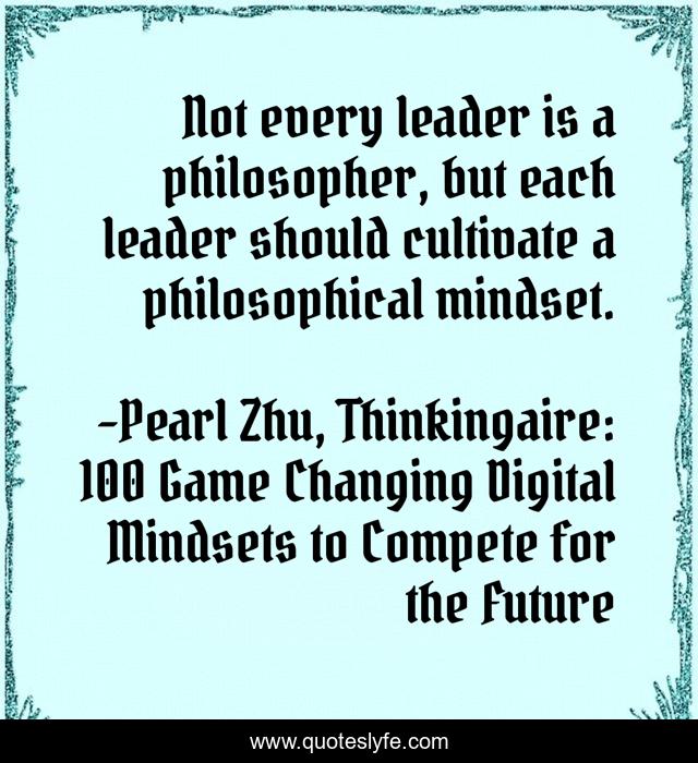 Not every leader is a philosopher, but each leader should cultivate a philosophical mindset.