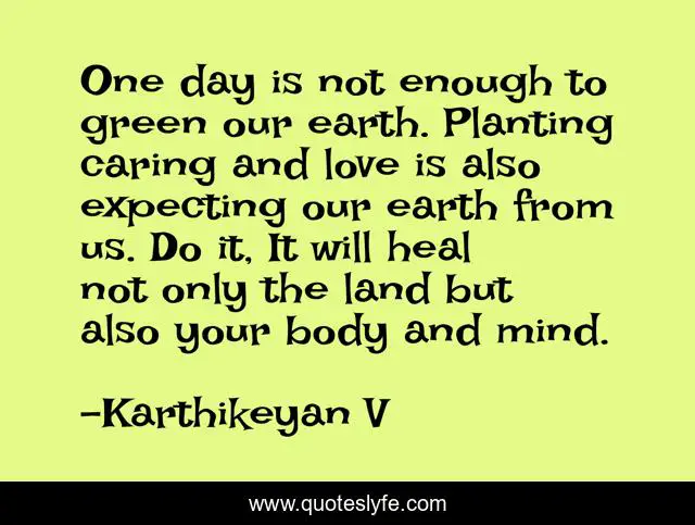 One day is not enough to green our earth. Planting caring and love is also expecting our earth from us. Do it, It will heal not only the land but also your body and mind.
