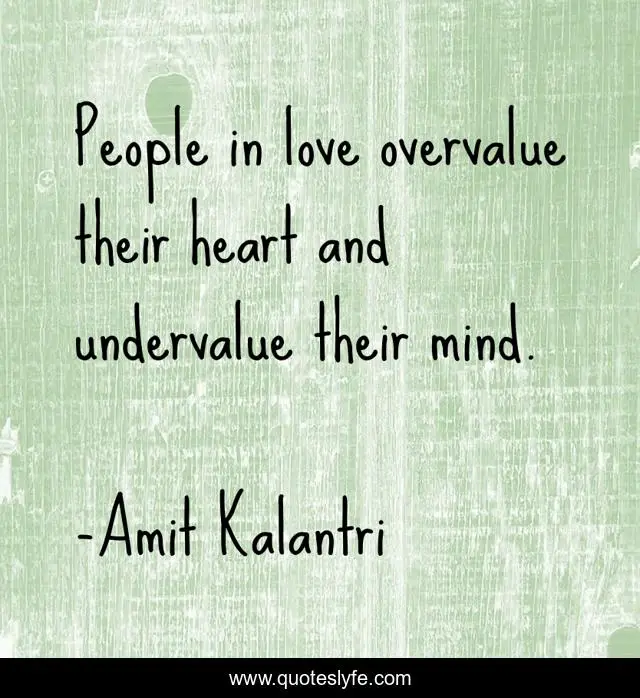 People in love overvalue their heart and undervalue their mind.