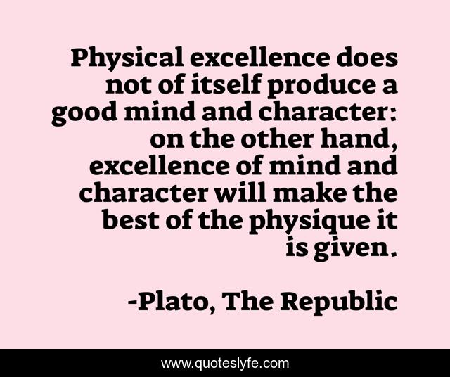 Physical excellence does not of itself produce a good mind and character: on the other hand, excellence of mind and character will make the best of the physique it is given.
