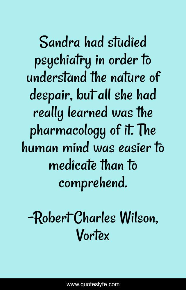 Sandra had studied psychiatry in order to understand the nature of despair, but all she had really learned was the pharmacology of it. The human mind was easier to medicate than to comprehend.