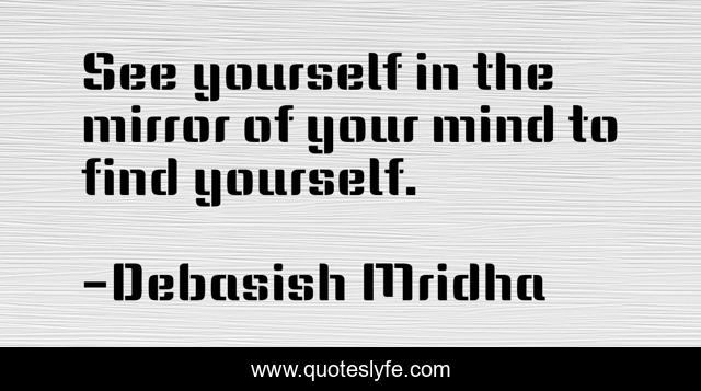 See yourself in the mirror of your mind to find yourself.