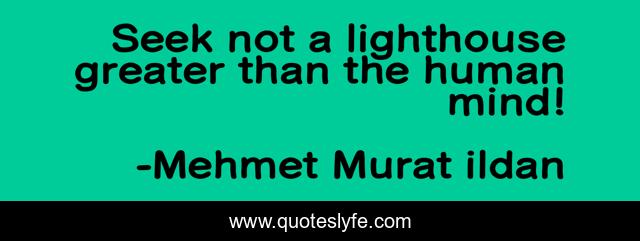 Seek not a lighthouse greater than the human mind!