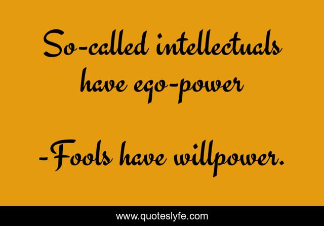 So-called intellectuals have ego-power