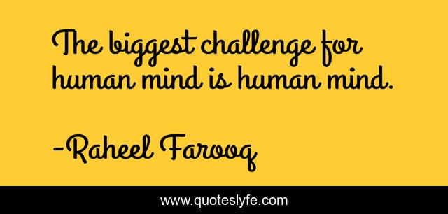 The Biggest Challenge For Human Mind Is Human Mind Quote By Raheel Farooq Quoteslyfe They are both just illusions that can manipulate you. human mind quote by raheel farooq