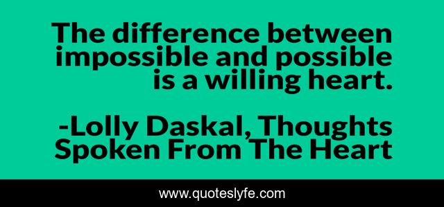 The difference between impossible and possible is a willing heart.