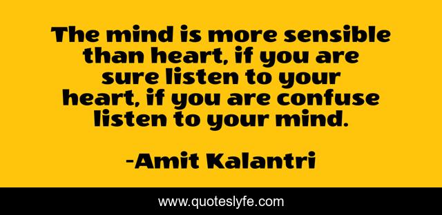 The mind is more sensible than heart, if you are sure listen to your heart, if you are confuse listen to your mind.