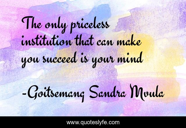 The only priceless institution that can make you succeed is your mind