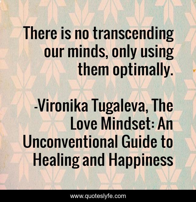 There is no transcending our minds, only using them optimally.