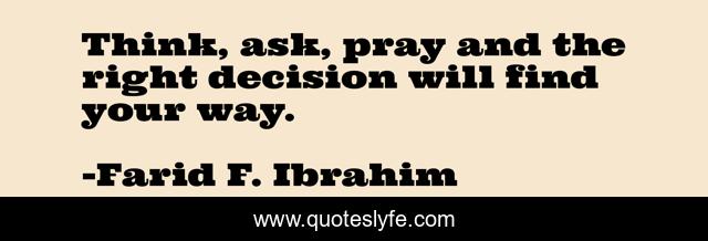 Think, ask, pray and the right decision will find your way.