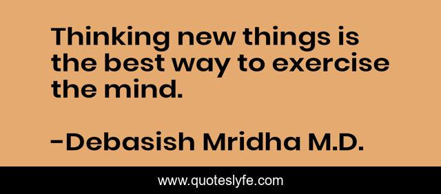 Thinking new things is the best way to exercise the mind.