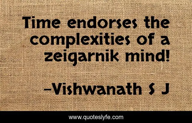 Time endorses the complexities of a zeigarnik mind!
