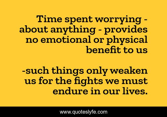Time spent worrying - about anything - provides no emotional or physical benefit to us