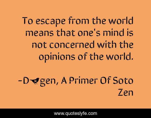 To escape from the world means that one's mind is not concerned with the opinions of the world.