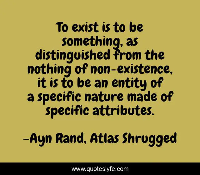 To exist is to be something, as distinguished from the nothing of non-existence, it is to be an entity of a specific nature made of specific attributes.