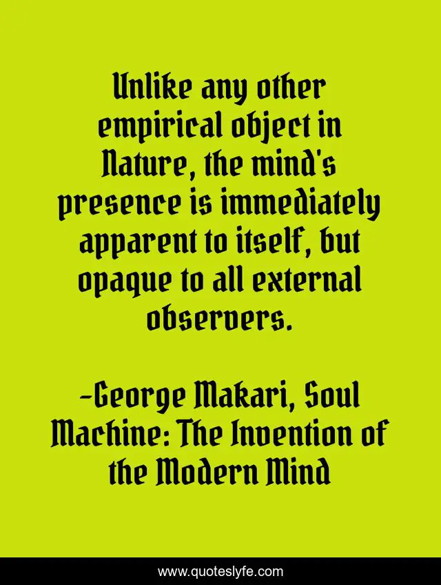 Unlike any other empirical object in Nature, the mind's presence is immediately apparent to itself, but opaque to all external observers.