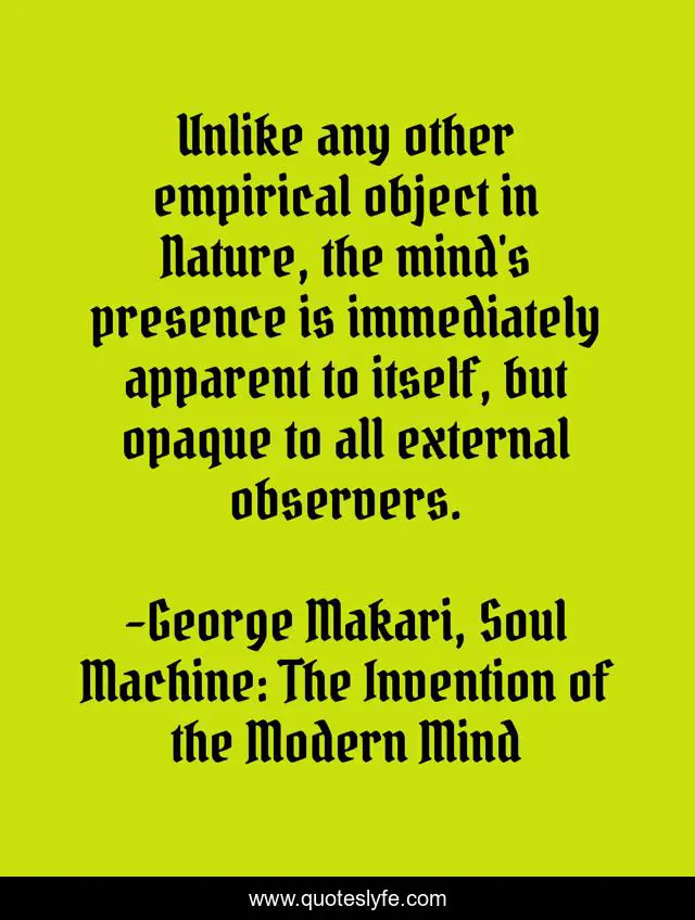 Udførelse nyse Nøjagtighed Unlike any other empirical object in Nature, the mind's presence is im...  Quote by George Makari, Soul Machine: The Invention of the Modern Mind -  QuotesLyfe