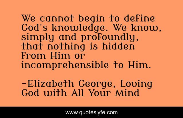 We cannot begin to define God's knowledge. We know, simply and profoundly, that nothing is hidden from Him or incomprehensible to Him.