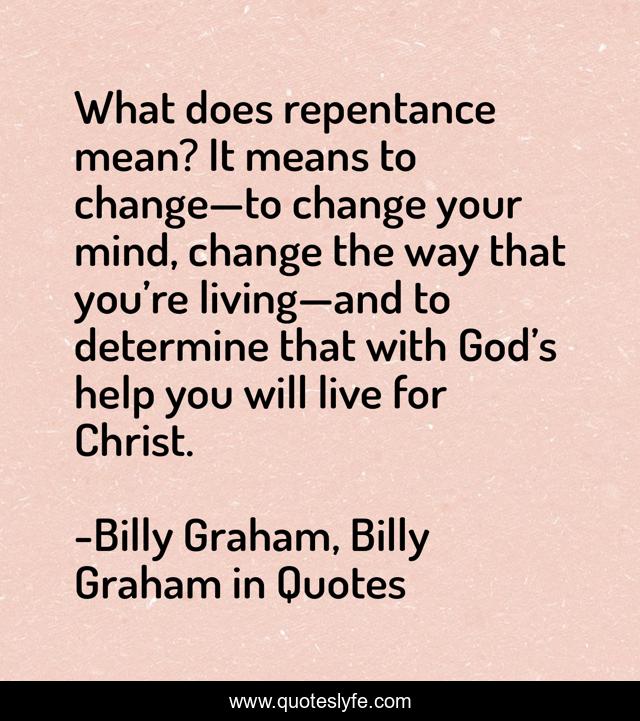 What does repentance mean? It means to change—to change your mind, change the way that you’re living—and to determine that with God’s help you will live for Christ.