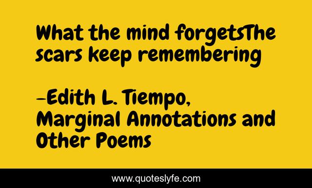What the mind forgetsThe scars keep remembering