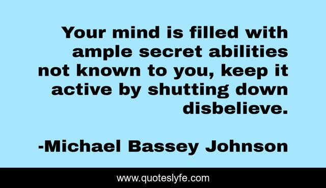 Your mind is filled with ample secret abilities not known to you, keep it active by shutting down disbelieve.
