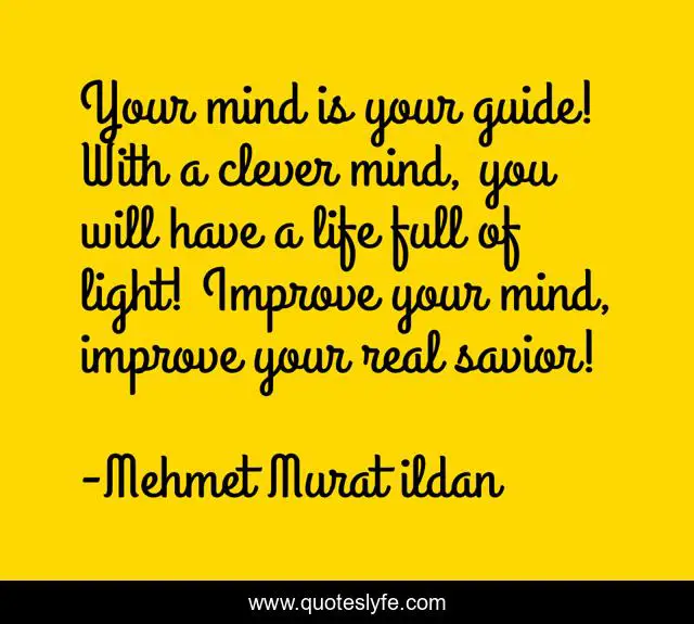 Your mind is your guide! With a clever mind, you will have a life full of light! Improve your mind, improve your real savior!