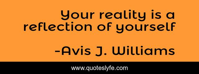 Your reality is a reflection of yourself