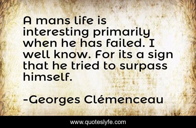 A mans life is interesting primarily when he has failed. I well know. For its a sign that he tried to surpass himself.