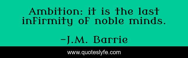 Ambition: it is the last infirmity of noble minds.